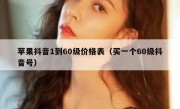 苹果抖音1到60级价格表（买一个60级抖音号）