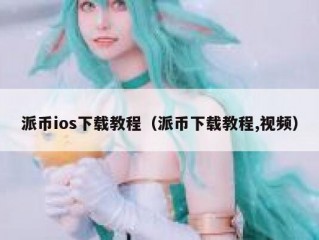 派币ios下载教程（派币下载教程,视频）