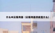 什么叫云服务器（云服务器到底是什么）