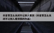 抖音赞怎么关闭不让别人看到（抖音赞怎么关闭不让别人看到我的作品）