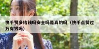 快手赞多给钱吗安全吗是真的吗（快手点赞过万有钱吗）