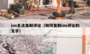 ins无法复制评论（如何复制ins评论的文字）