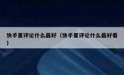 快手里评论什么最好（快手里评论什么最好看）