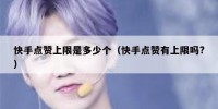 快手点赞上限是多少个（快手点赞有上限吗?）