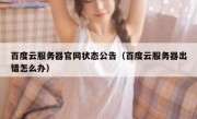 百度云服务器官网状态公告（百度云服务器出错怎么办）