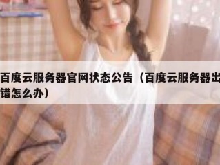 百度云服务器官网状态公告（百度云服务器出错怎么办）