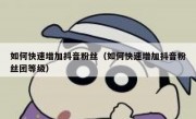 如何快速增加抖音粉丝（如何快速增加抖音粉丝团等级）