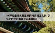 ins评论是什么意思啊网络用语怎么说（ins上的评论都能显示出来吗）