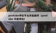 youtube评论不允许此操作（youtube 不能评论）