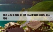 腾讯云服务器租用（腾讯云服务器租用轻量云网站）