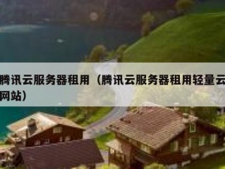腾讯云服务器租用（腾讯云服务器租用轻量云网站）