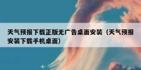 天气预报下载正版无广告桌面安装（天气预报安装下载手机桌面）