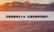 云服务器排名十大（云服务器哪家最好）