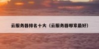 云服务器排名十大（云服务器哪家最好）