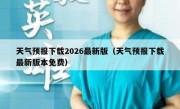 天气预报下载2026最新版（天气预报下载最新版本免费）