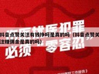 抖音点赞关注有钱挣吗是真的吗（抖音点赞关注赚佣金是真的吗）
