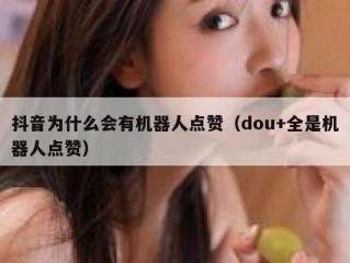 抖音为什么会有机器人点赞（dou+全是机器人点赞）