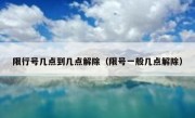 限行号几点到几点解除（限号一般几点解除）