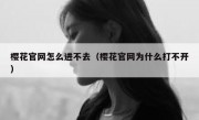 樱花官网怎么进不去（樱花官网为什么打不开）