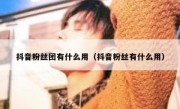 抖音粉丝团有什么用（抖音粉丝有什么用）