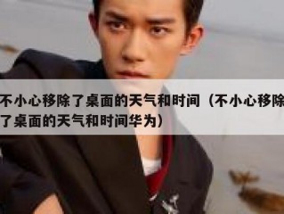 不小心移除了桌面的天气和时间（不小心移除了桌面的天气和时间华为）