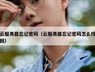 云服务器忘记密码（云服务器忘记密码怎么找回）