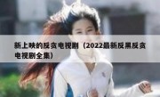 新上映的反贪电视剧（2022最新反黑反贪电视剧全集）