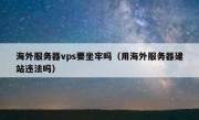 海外服务器vps要坐牢吗（用海外服务器建站违法吗）