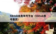 tiktok出售账号平台（tiktok账号售卖）