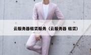 云服务器租赁服务（云服务器 租赁）
