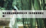 快手观看记录能看到多少天（快手查看观看记录）