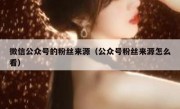 微信公众号的粉丝来源（公众号粉丝来源怎么看）