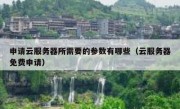 申请云服务器所需要的参数有哪些（云服务器免费申请）
