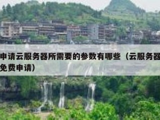 申请云服务器所需要的参数有哪些（云服务器免费申请）
