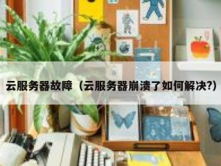 云服务器故障（云服务器崩溃了如何解决?）