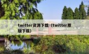 twitter资源下载（twitter原版下载）