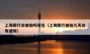 上海限行会被拍吗现在（上海限行被拍几天会有通知）