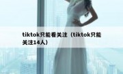 tiktok只能看关注（tiktok只能关注14人）