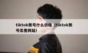 tiktok账号什么价格（tiktok账号出售网站）