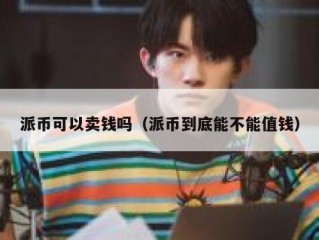派币可以卖钱吗（派币到底能不能值钱）