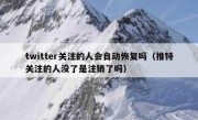 twitter关注的人会自动恢复吗（推特关注的人没了是注销了吗）