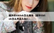 国外的tiktok怎么赚钱（国外tiktok怎么开店入驻）