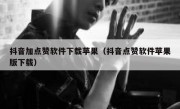 抖音加点赞软件下载苹果（抖音点赞软件苹果版下载）
