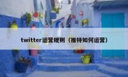 twitter运营规则（推特如何运营）