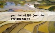 youtubetv收费吗（YoutubeTV的邮编怎么写）