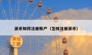 派币如何注册账户（怎样注册派币）