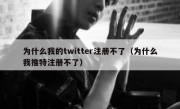 为什么我的twitter注册不了（为什么我推特注册不了）