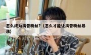 怎么成为抖音粉丝?（怎么才能让抖音粉丝暴涨）