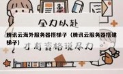 腾讯云海外服务器搭梯子（腾讯云服务器搭建梯子）