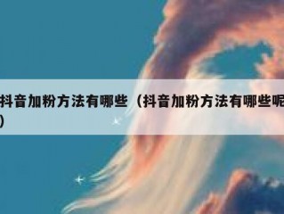 抖音加粉方法有哪些（抖音加粉方法有哪些呢）